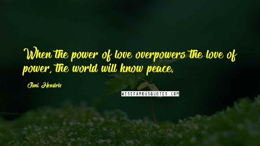 Jimi Hendrix Quotes: When the power of love overpowers the love of power, the world will know peace.