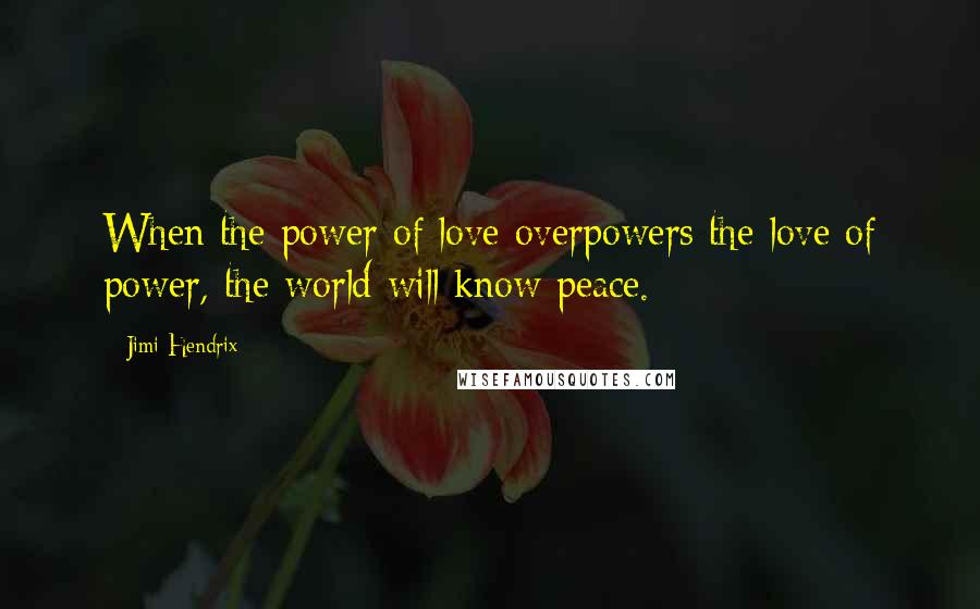 Jimi Hendrix Quotes: When the power of love overpowers the love of power, the world will know peace.