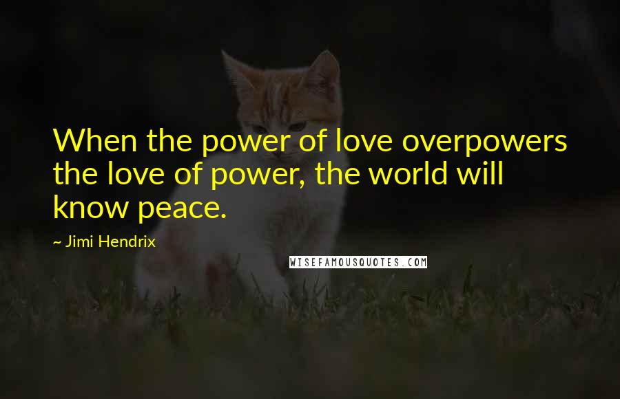 Jimi Hendrix Quotes: When the power of love overpowers the love of power, the world will know peace.