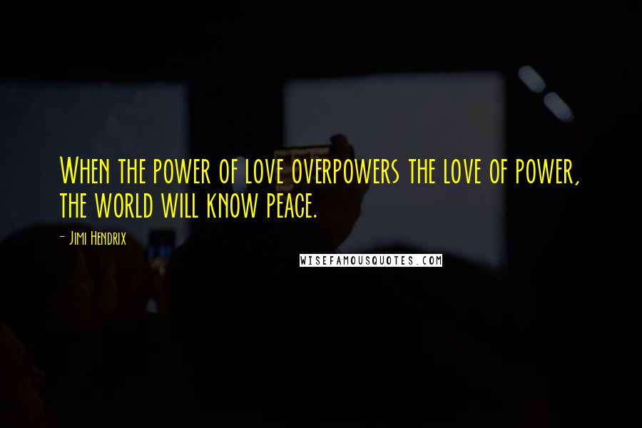 Jimi Hendrix Quotes: When the power of love overpowers the love of power, the world will know peace.