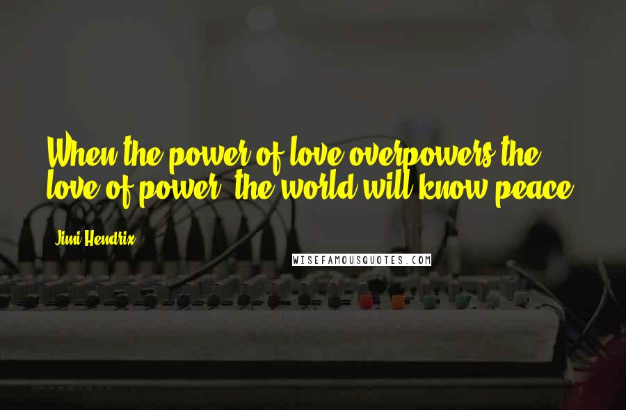 Jimi Hendrix Quotes: When the power of love overpowers the love of power, the world will know peace.