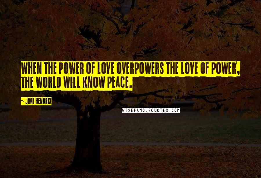 Jimi Hendrix Quotes: When the power of love overpowers the love of power, the world will know peace.