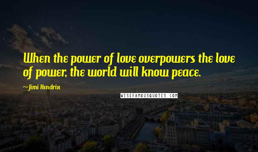 Jimi Hendrix Quotes: When the power of love overpowers the love of power, the world will know peace.