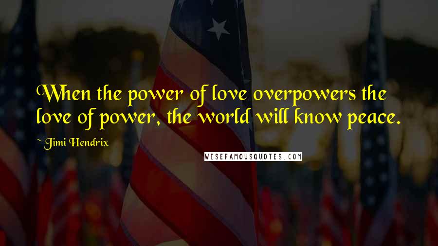 Jimi Hendrix Quotes: When the power of love overpowers the love of power, the world will know peace.