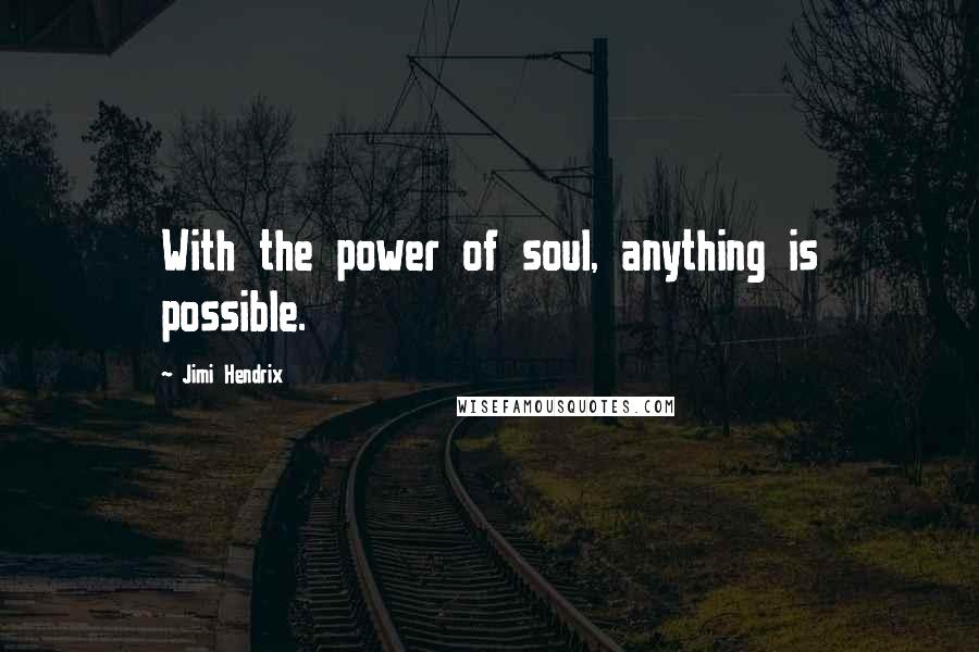 Jimi Hendrix Quotes: With the power of soul, anything is possible.