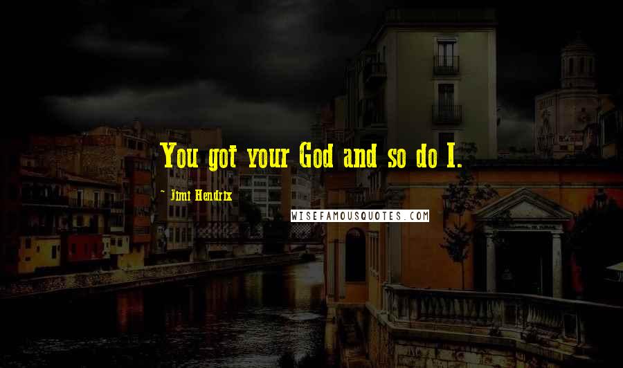 Jimi Hendrix Quotes: You got your God and so do I.