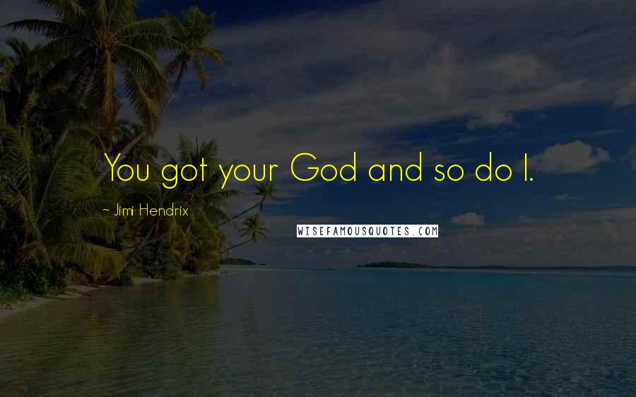 Jimi Hendrix Quotes: You got your God and so do I.