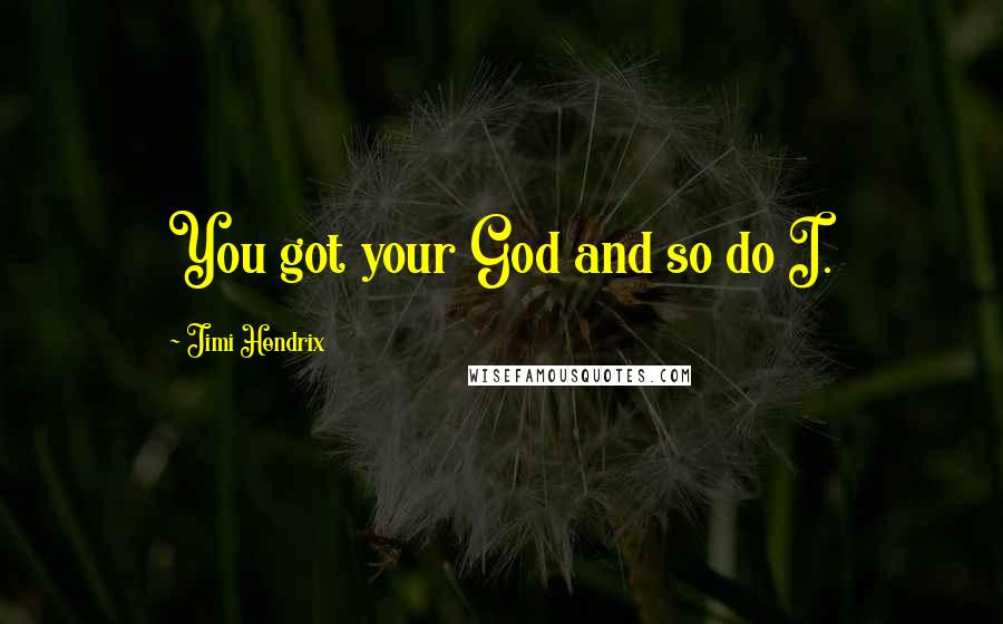 Jimi Hendrix Quotes: You got your God and so do I.