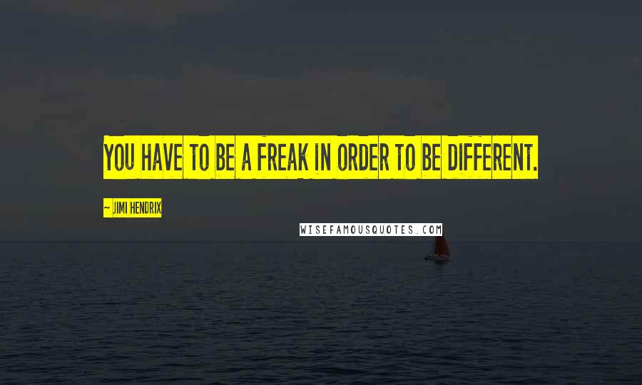 Jimi Hendrix Quotes: You have to be a freak in order to be different.