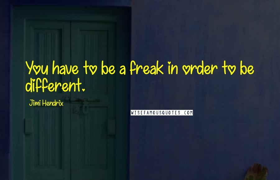 Jimi Hendrix Quotes: You have to be a freak in order to be different.