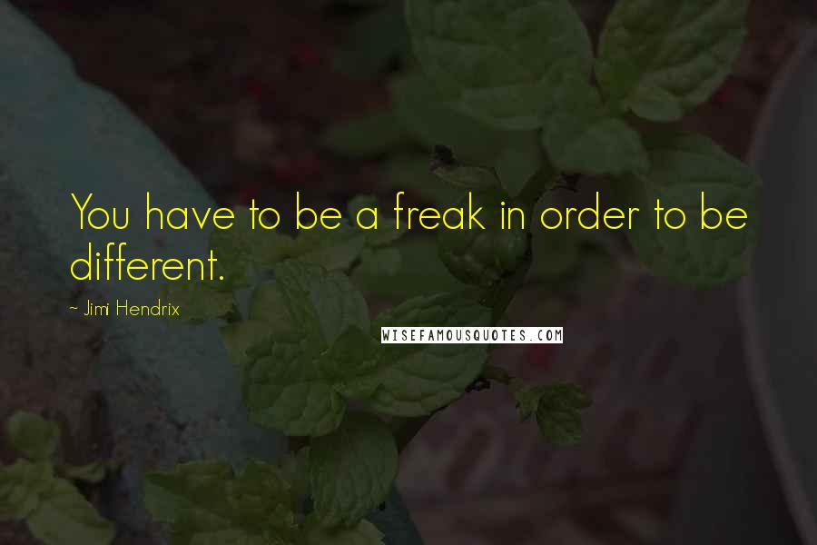 Jimi Hendrix Quotes: You have to be a freak in order to be different.