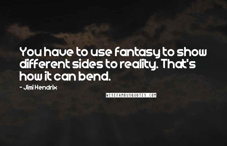 Jimi Hendrix Quotes: You have to use fantasy to show different sides to reality. That's how it can bend.