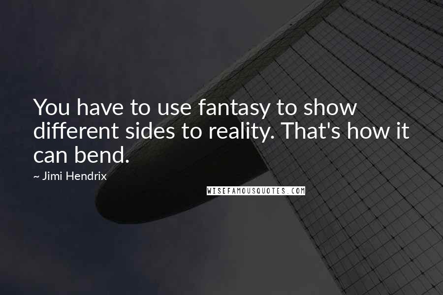 Jimi Hendrix Quotes: You have to use fantasy to show different sides to reality. That's how it can bend.
