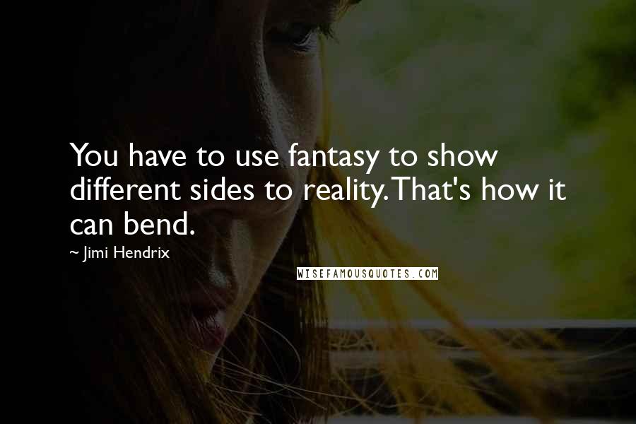 Jimi Hendrix Quotes: You have to use fantasy to show different sides to reality. That's how it can bend.