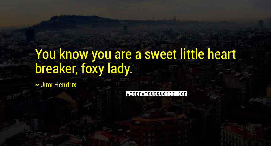 Jimi Hendrix Quotes: You know you are a sweet little heart breaker, foxy lady.