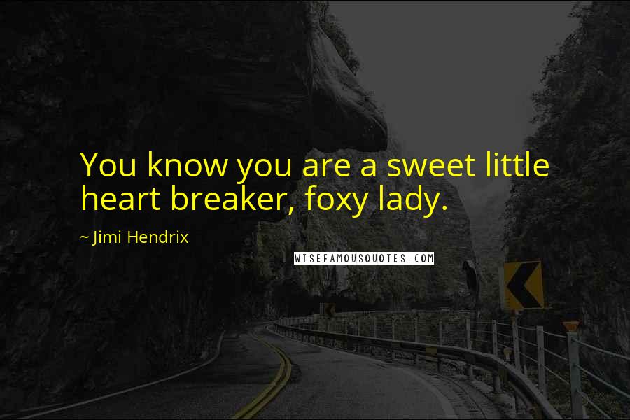 Jimi Hendrix Quotes: You know you are a sweet little heart breaker, foxy lady.