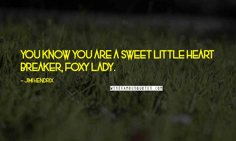 Jimi Hendrix Quotes: You know you are a sweet little heart breaker, foxy lady.