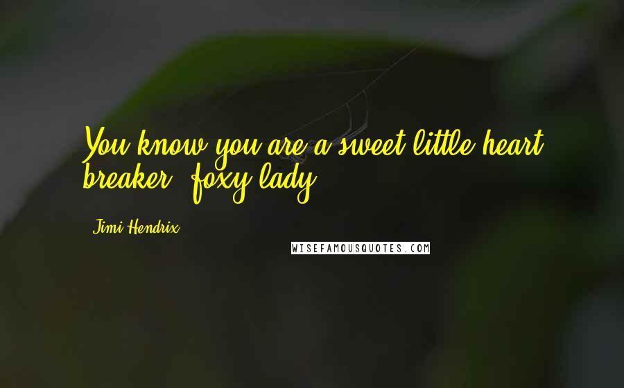 Jimi Hendrix Quotes: You know you are a sweet little heart breaker, foxy lady.