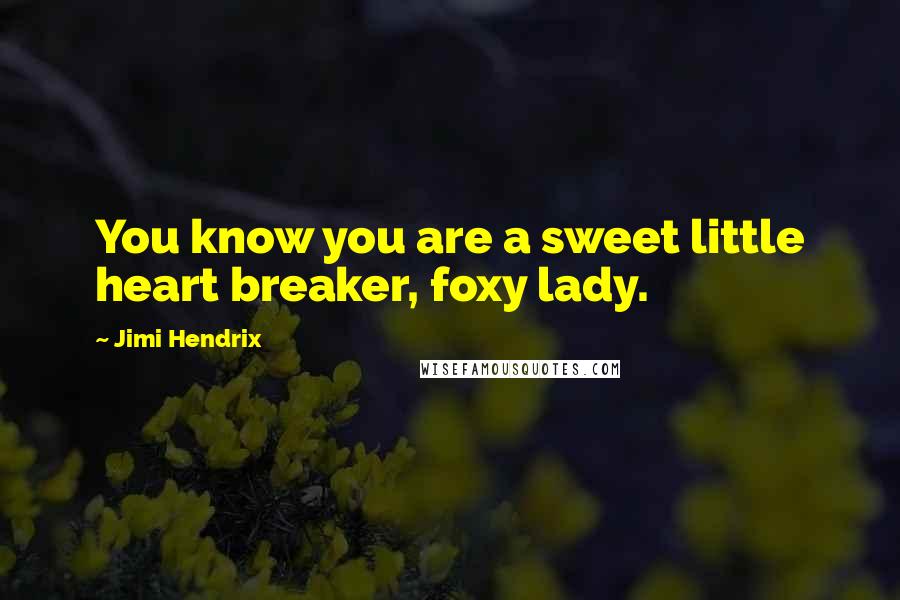 Jimi Hendrix Quotes: You know you are a sweet little heart breaker, foxy lady.