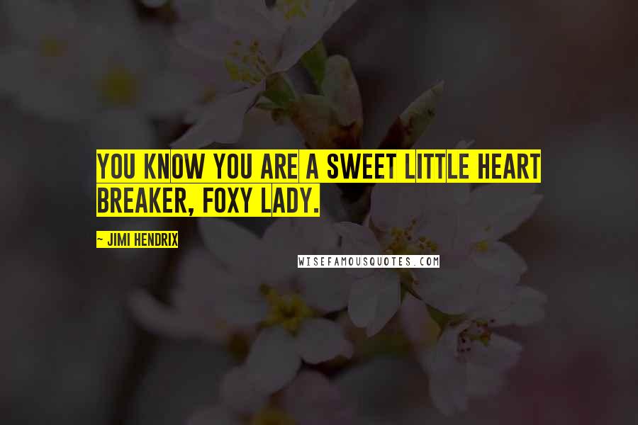 Jimi Hendrix Quotes: You know you are a sweet little heart breaker, foxy lady.