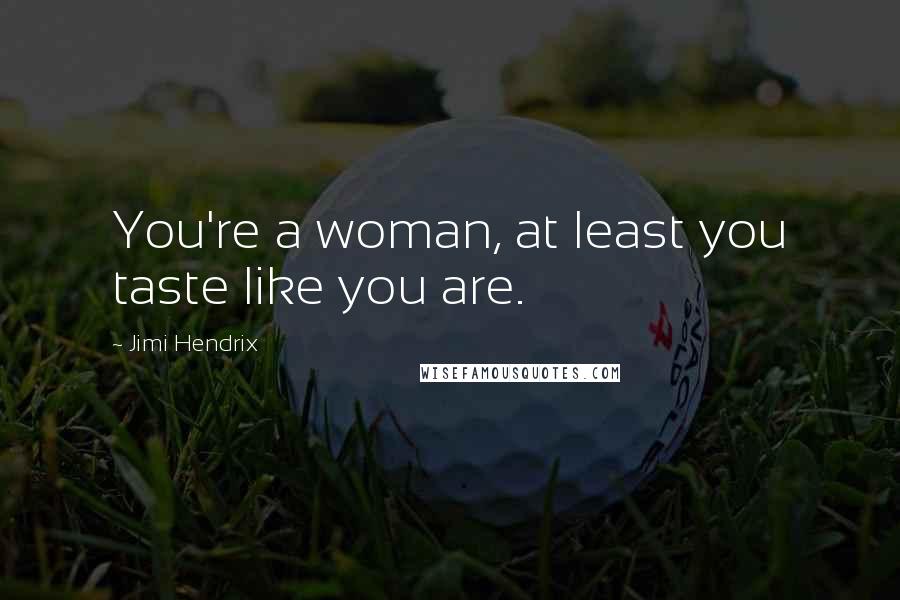 Jimi Hendrix Quotes: You're a woman, at least you taste like you are.