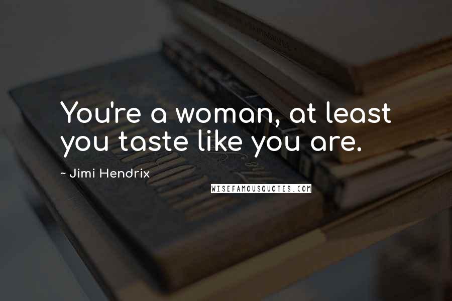 Jimi Hendrix Quotes: You're a woman, at least you taste like you are.