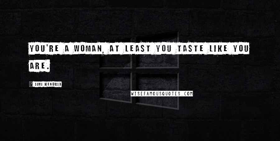 Jimi Hendrix Quotes: You're a woman, at least you taste like you are.