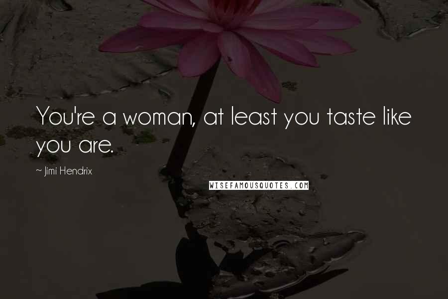 Jimi Hendrix Quotes: You're a woman, at least you taste like you are.