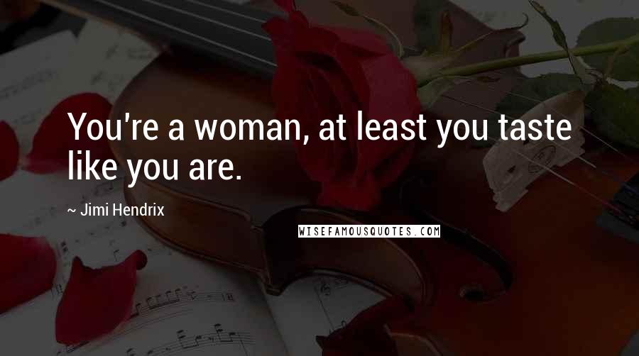 Jimi Hendrix Quotes: You're a woman, at least you taste like you are.