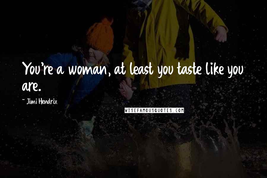 Jimi Hendrix Quotes: You're a woman, at least you taste like you are.