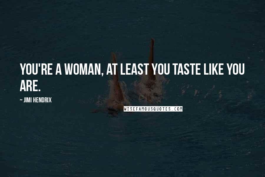 Jimi Hendrix Quotes: You're a woman, at least you taste like you are.