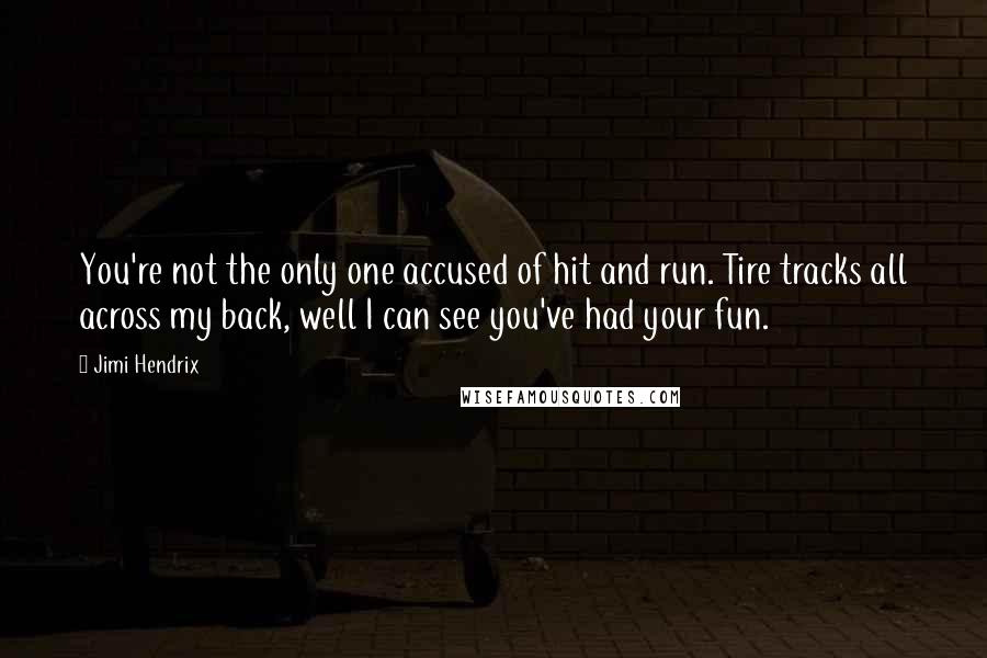 Jimi Hendrix Quotes: You're not the only one accused of hit and run. Tire tracks all across my back, well I can see you've had your fun.