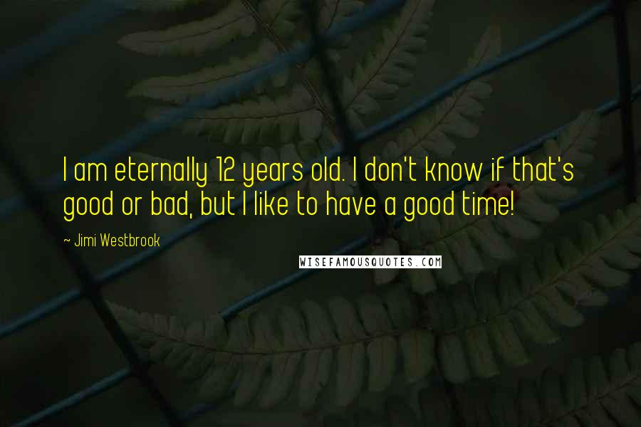 Jimi Westbrook Quotes: I am eternally 12 years old. I don't know if that's good or bad, but I like to have a good time!