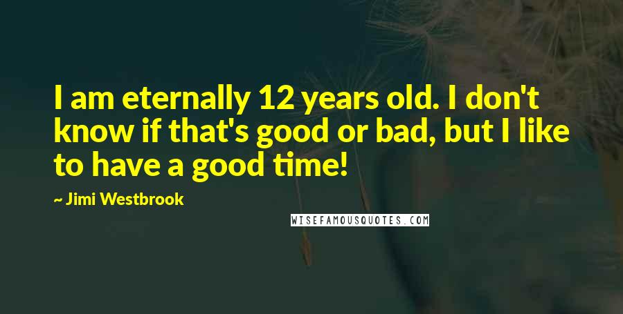 Jimi Westbrook Quotes: I am eternally 12 years old. I don't know if that's good or bad, but I like to have a good time!