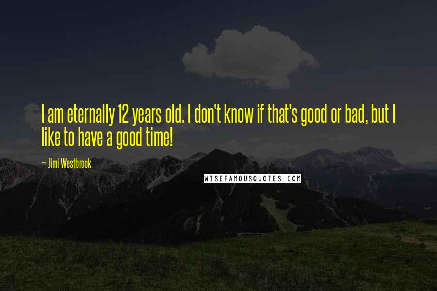 Jimi Westbrook Quotes: I am eternally 12 years old. I don't know if that's good or bad, but I like to have a good time!