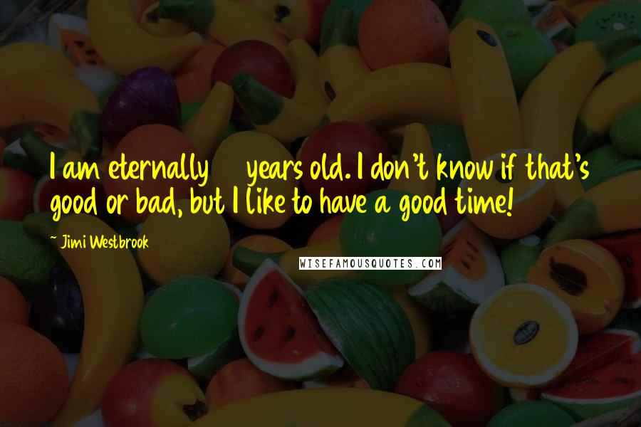 Jimi Westbrook Quotes: I am eternally 12 years old. I don't know if that's good or bad, but I like to have a good time!