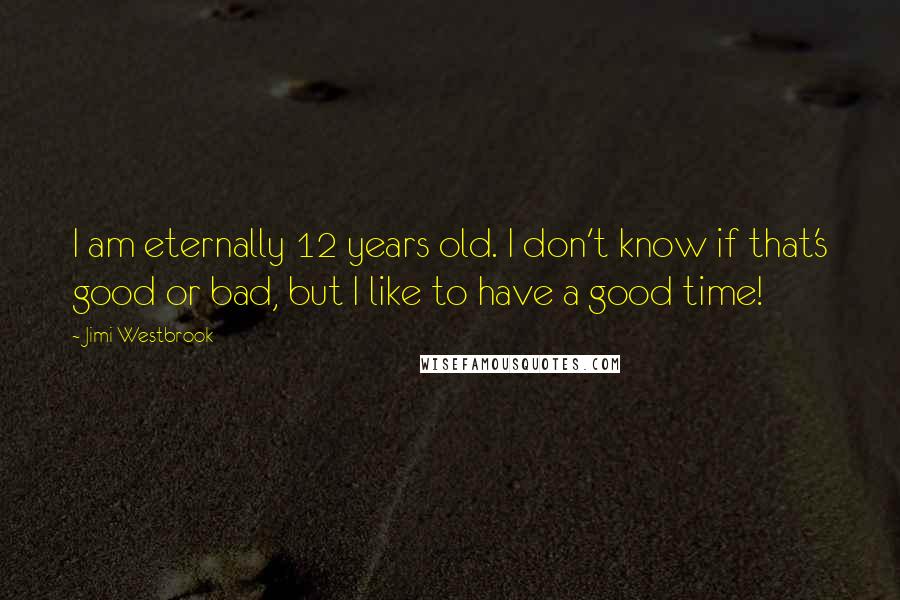 Jimi Westbrook Quotes: I am eternally 12 years old. I don't know if that's good or bad, but I like to have a good time!