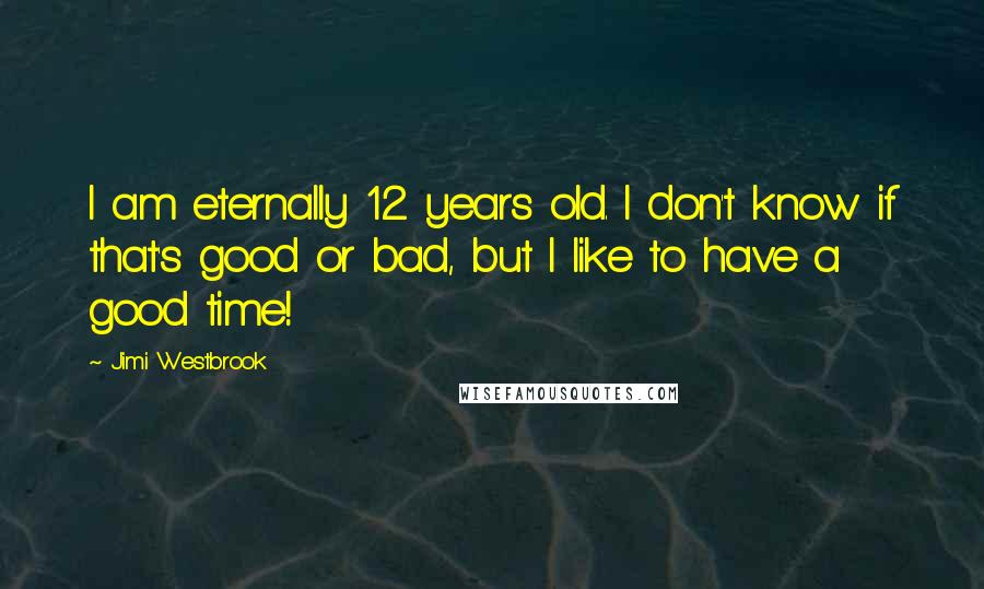 Jimi Westbrook Quotes: I am eternally 12 years old. I don't know if that's good or bad, but I like to have a good time!