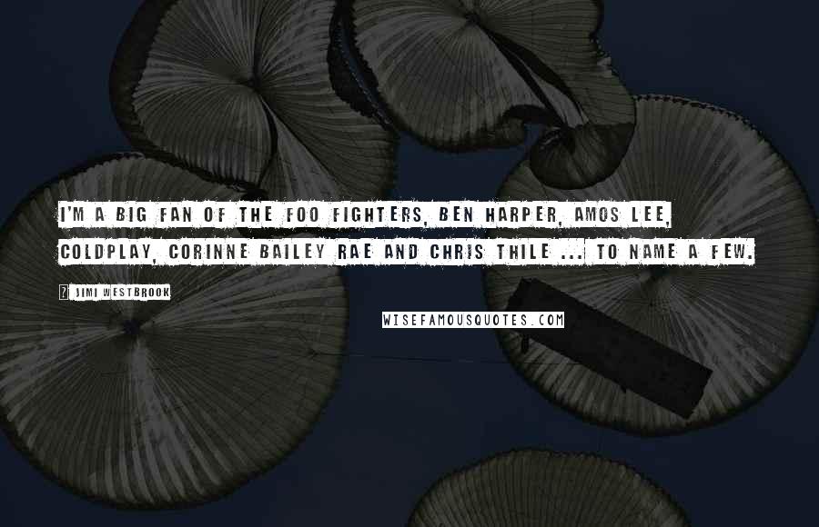 Jimi Westbrook Quotes: I'm a big fan of the Foo Fighters, Ben Harper, Amos Lee, Coldplay, Corinne Bailey Rae and Chris Thile ... to name a few.