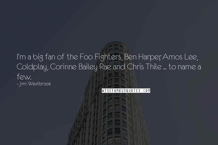 Jimi Westbrook Quotes: I'm a big fan of the Foo Fighters, Ben Harper, Amos Lee, Coldplay, Corinne Bailey Rae and Chris Thile ... to name a few.