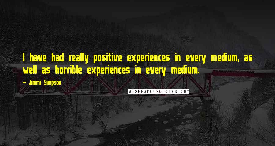 Jimmi Simpson Quotes: I have had really positive experiences in every medium, as well as horrible experiences in every medium.