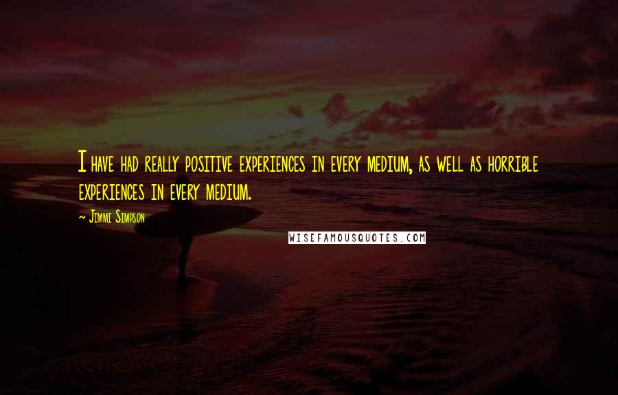 Jimmi Simpson Quotes: I have had really positive experiences in every medium, as well as horrible experiences in every medium.