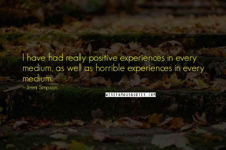 Jimmi Simpson Quotes: I have had really positive experiences in every medium, as well as horrible experiences in every medium.