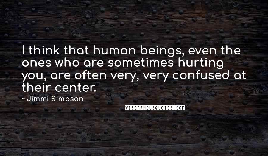 Jimmi Simpson Quotes: I think that human beings, even the ones who are sometimes hurting you, are often very, very confused at their center.