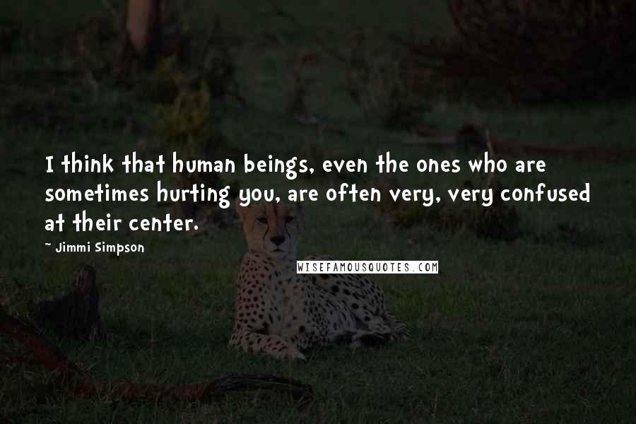 Jimmi Simpson Quotes: I think that human beings, even the ones who are sometimes hurting you, are often very, very confused at their center.