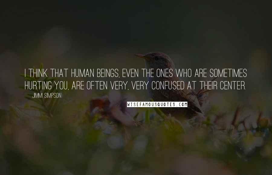 Jimmi Simpson Quotes: I think that human beings, even the ones who are sometimes hurting you, are often very, very confused at their center.