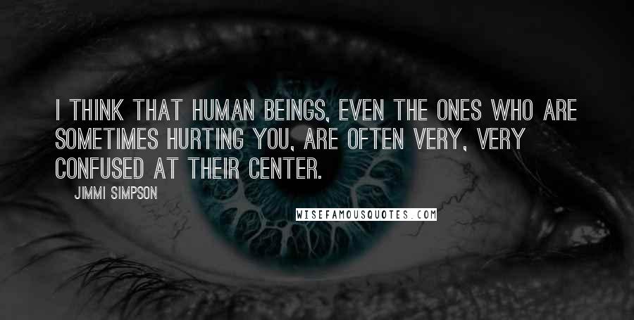 Jimmi Simpson Quotes: I think that human beings, even the ones who are sometimes hurting you, are often very, very confused at their center.