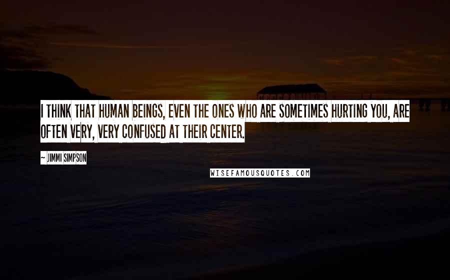 Jimmi Simpson Quotes: I think that human beings, even the ones who are sometimes hurting you, are often very, very confused at their center.