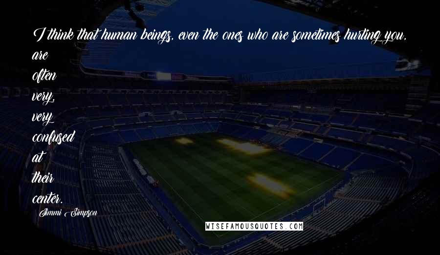 Jimmi Simpson Quotes: I think that human beings, even the ones who are sometimes hurting you, are often very, very confused at their center.