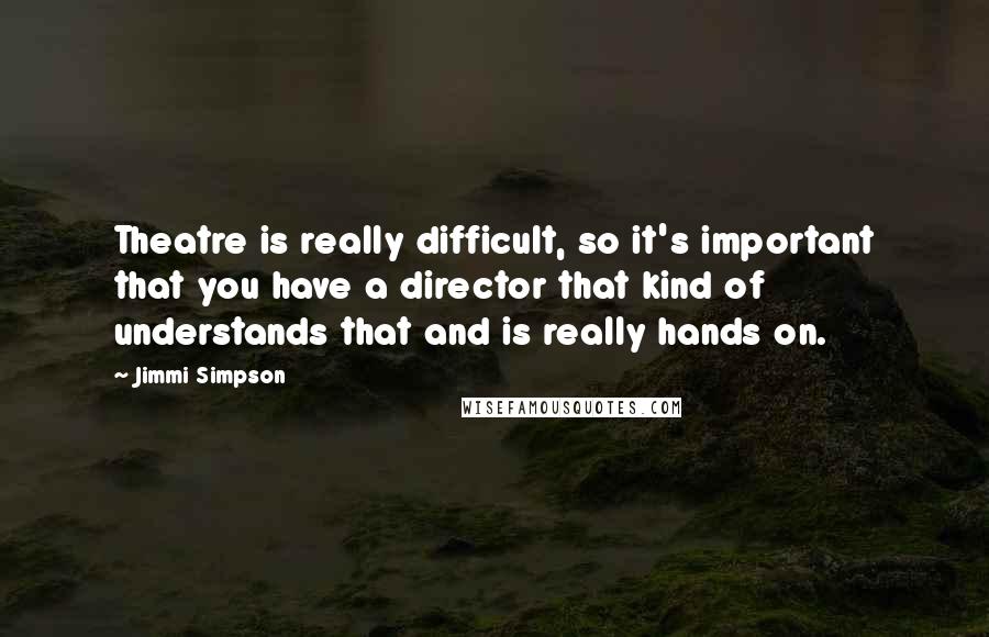 Jimmi Simpson Quotes: Theatre is really difficult, so it's important that you have a director that kind of understands that and is really hands on.